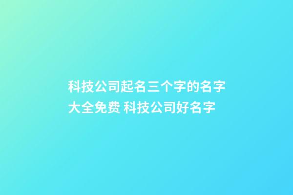 科技公司起名三个字的名字大全免费 科技公司好名字-第1张-公司起名-玄机派